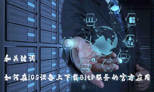 和关键词

如何在iOS设备上下载BitP服务的官方应用