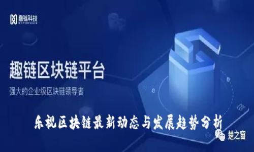 乐视区块链最新动态与发展趋势分析
