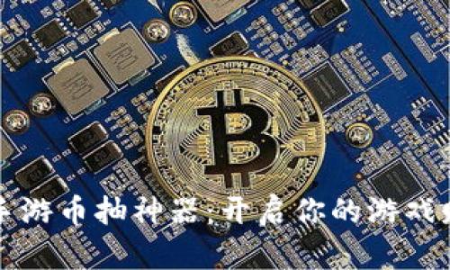 区块链手游币抽神器：开启你的游戏财富之旅