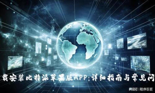 如何下载安装比特派苹果版APP：详细指南与常见问题解答