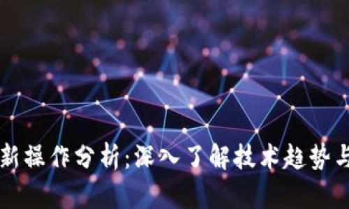 区块链最新操作分析：深入了解技术趋势与市场动态