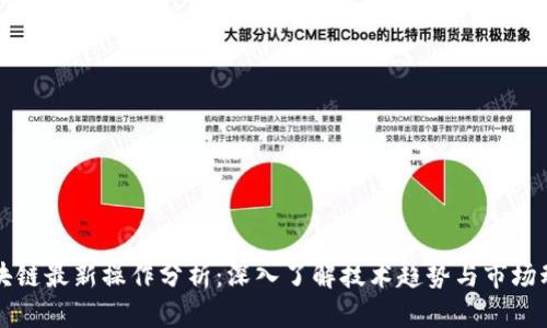 区块链最新操作分析：深入了解技术趋势与市场动态