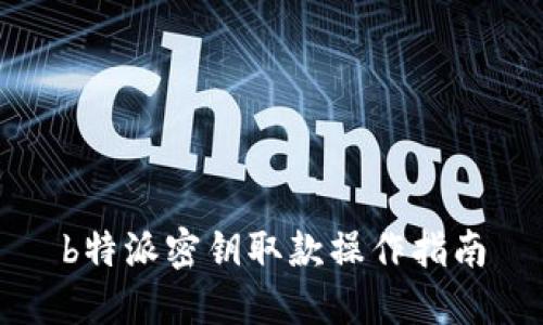 b特派密钥取款操作指南