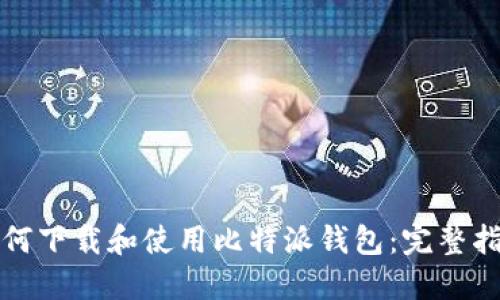如何下载和使用比特派钱包：完整指南