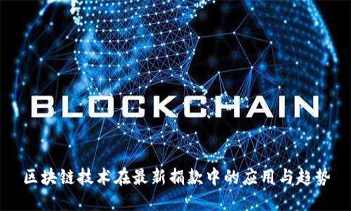 区块链技术在最新捐款中的应用与趋势