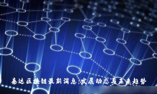 泰达区块链最新消息：发展动态与未来趋势