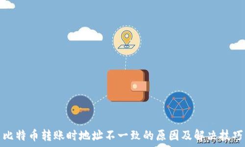  
比特币转账时地址不一致的原因及解决技巧