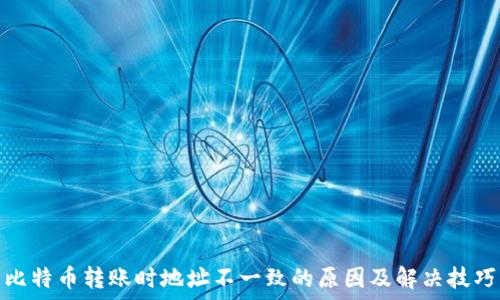  
比特币转账时地址不一致的原因及解决技巧