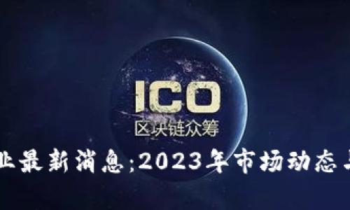 区块链行业最新消息：2023年市场动态与趋势分析