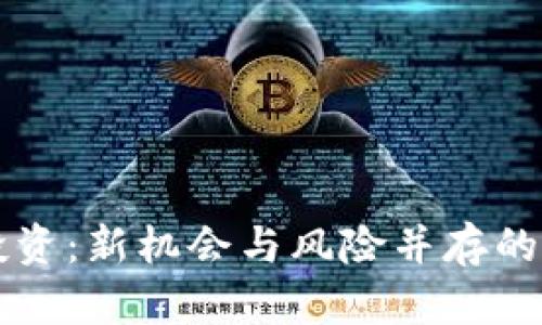 贝币区块链投资：新机会与风险并存的数字资产之旅