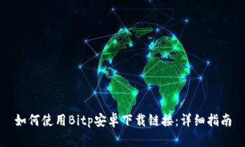 如何使用Bitp安卓下载链接：详细指南