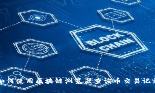 如何使用区块链浏览器查询币交易记录