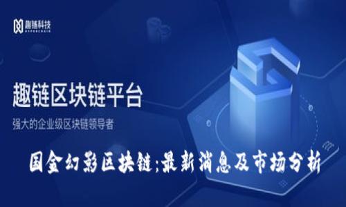 国金幻影区块链：最新消息及市场分析