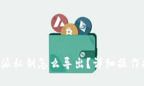 b特派私钥怎么导出？详细操作指南