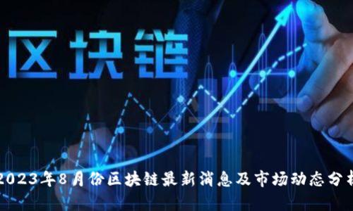 2023年8月份区块链最新消息及市场动态分析