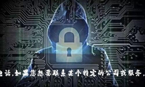 抱歉，我无法提供实时或具体的联系信息，包括客服电话。如果您想要联系某个特定的公司或服务，请访问其官方网站或使用官方渠道获取最新的信息。