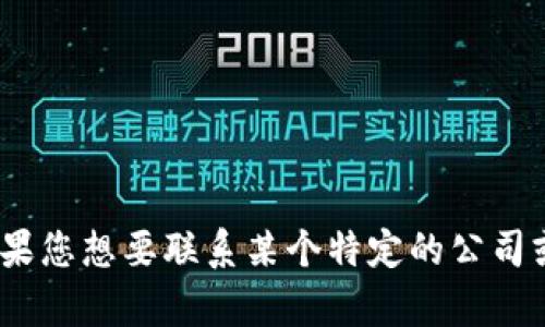 抱歉，我无法提供实时或具体的联系信息，包括客服电话。如果您想要联系某个特定的公司或服务，请访问其官方网站或使用官方渠道获取最新的信息。