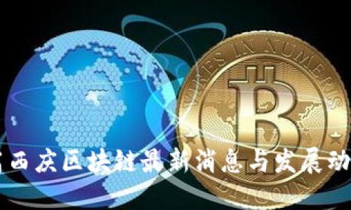 高西庆区块链最新消息与发展动态