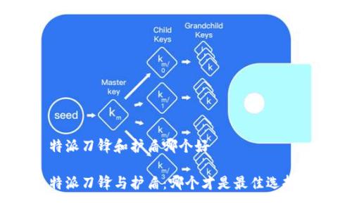 特派刀锋和护盾哪个好

特派刀锋与护盾：哪个才是最佳选择？