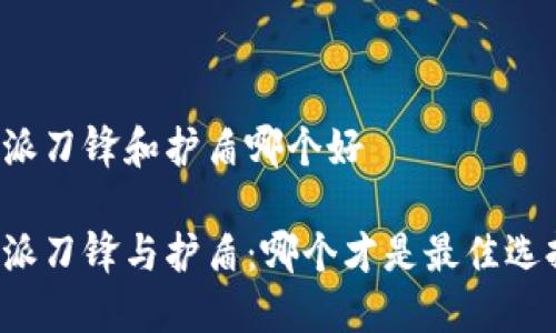 特派刀锋和护盾哪个好

特派刀锋与护盾：哪个才是最佳选择？