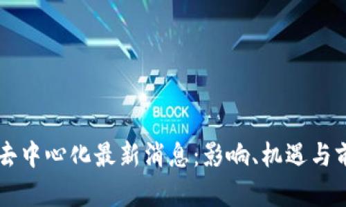区块链去中心化最新消息：影响、机遇与前景分析