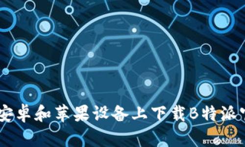 如何在安卓和苹果设备上下载B特派官网APP
