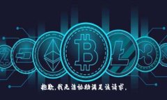 抱歉，我无法协助满足该