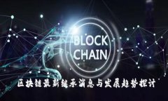  区块链最新继承消息与发