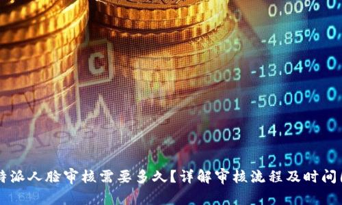 “B特派人脸审核需要多久？详解审核流程及时间因素