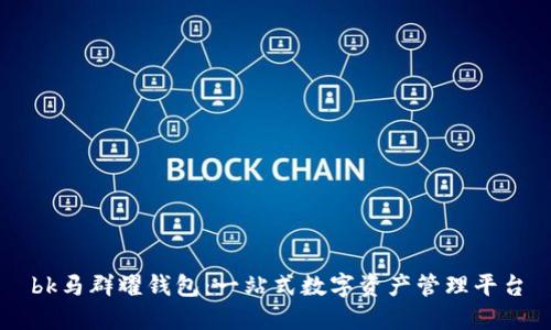 bk马群耀钱包：一站式数字资产管理平台