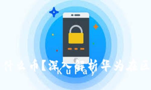 华为布局的区块链是什么币？深入解析华为在区块链领域的最新动向