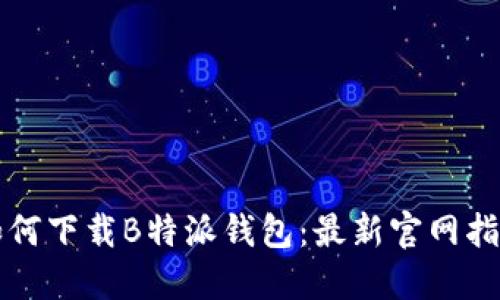 如何下载B特派钱包：最新官网指南