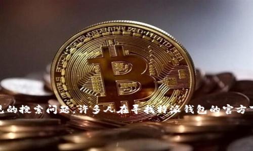 特派钱包下载官方网址是多少是一个常见的搜索问题，许多人在寻找特派钱包的官方下载链接。为此，我为您准备了相关的内容。

特派钱包下载：如何安全获取官方链接
