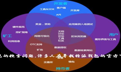 特派钱包下载官方网址是多少是一个常见的搜索问题，许多人在寻找特派钱包的官方下载链接。为此，我为您准备了相关的内容。

特派钱包下载：如何安全获取官方链接