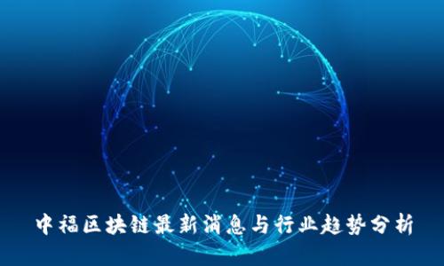 中福区块链最新消息与行业趋势分析