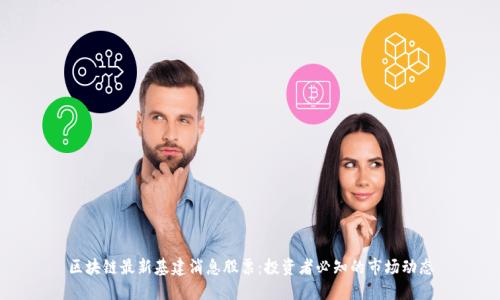 区块链最新基建消息股票：投资者必知的市场动态