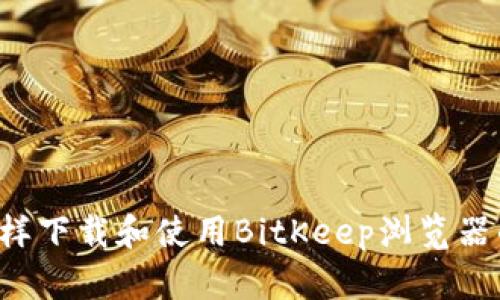 bibiao怎样下载和使用BitKeep浏览器的BK钱包