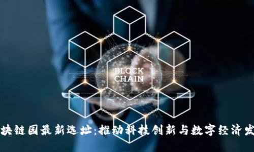 区块链园最新选址：推动科技创新与数字经济发展
