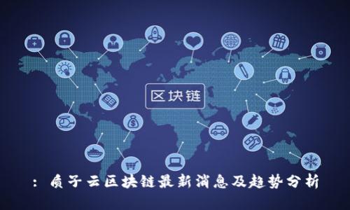 : 质子云区块链最新消息及趋势分析