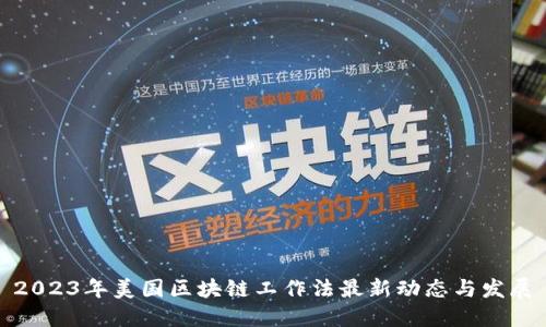 2023年美国区块链工作法最新动态与发展