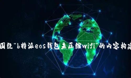 为了确保内容的准确性与相关性，以下是一个围绕“b特派eos钱包未压缩wifi”的内容构建的示例，包括友好的、相关关键词和详细介绍。

  如何解决b特派eos钱包未压缩wifi的问题