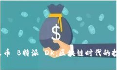 biasong火币 B特派 DK：区块
