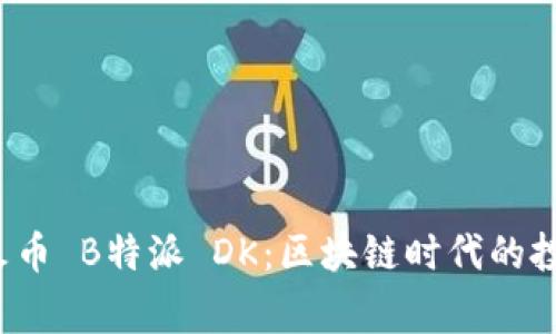 biasong火币 B特派 DK：区块链时代的投资新机遇