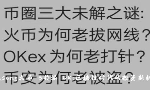 biasong火币 B特派 DK：区块链时代的投资新机遇