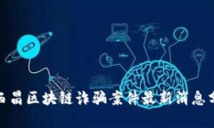 : 西昌区块链诈骗案件最新