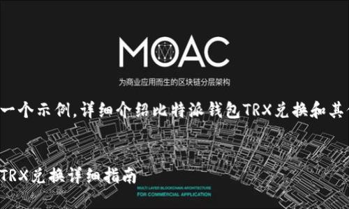 以下内容是一个示例，详细介绍比特派钱包TRX兑换和其他相关问题：

 
比特派钱包TRX兑换详细指南