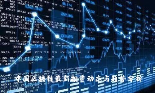 中国区块链最新投资动态与趋势分析
