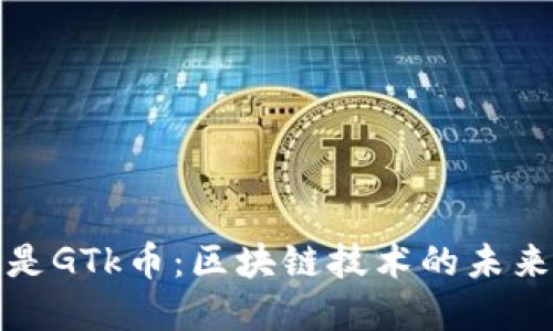 什么是GTk币：区块链技术的未来金融
