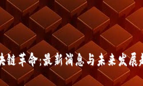 区块链革命：最新消息与未来发展趋势