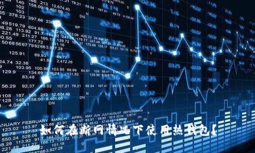 如何在断网情况下使用热钱包？